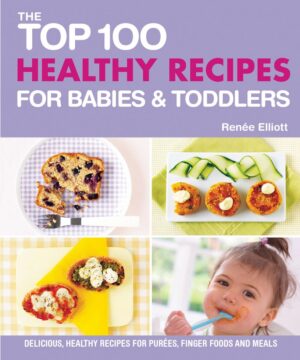 The Top 100 Healthy Recipes for Babies & Toddlers by Renée Elliott